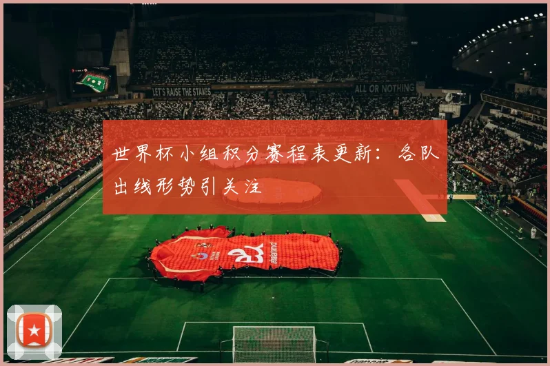 世界杯小组积分赛程表更新:各队出线形势引关注