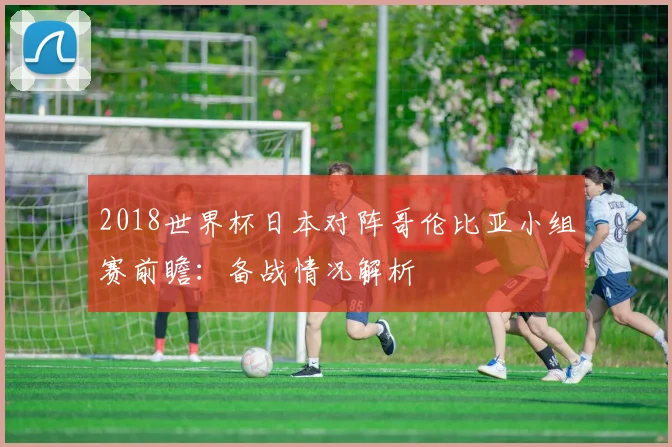 2018世界杯日本对阵哥伦比亚小组赛前瞻:备战情况解析