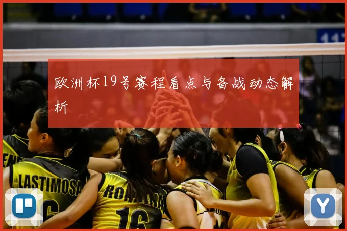 欧洲杯19号赛程看点与备战动态解析