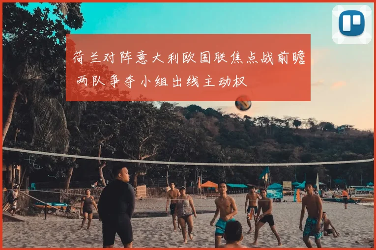 荷兰对阵意大利欧国联焦点战前瞻 两队争夺小组出线主动权
