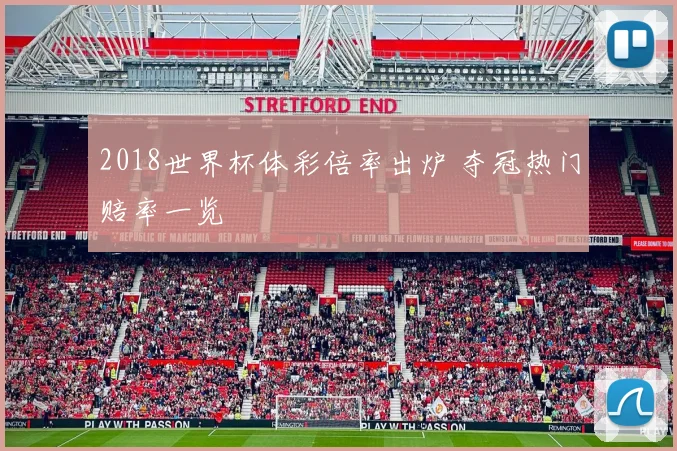 2018世界杯体彩倍率出炉 夺冠热门赔率一览