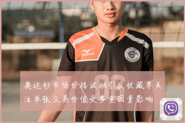 奥运钞市场价格波动引发收藏界关注单张交易价值受多重因素影响