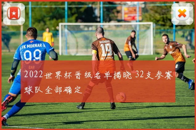 2022世界杯晋级名单揭晓 32支参赛球队全部确定