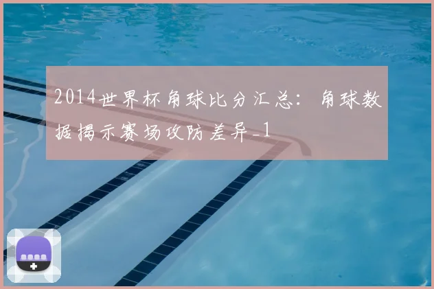 2014世界杯角球比分汇总:角球数据揭示赛场攻防差异_1