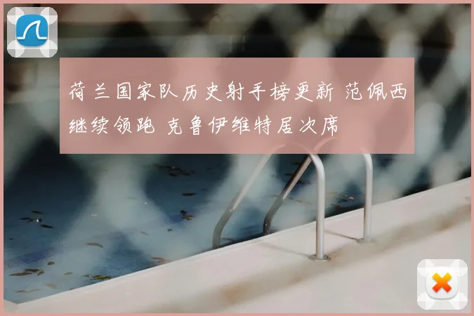 荷兰国家队历史射手榜更新 范佩西继续领跑 克鲁伊维特居次席