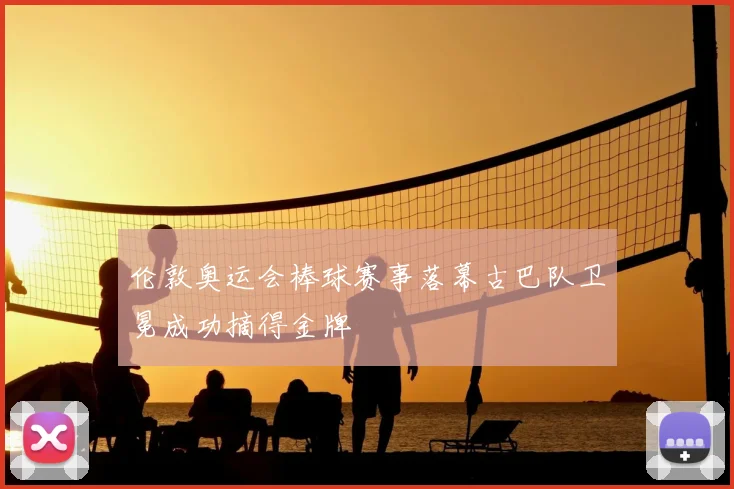 伦敦奥运会棒球赛事落幕古巴队卫冕成功摘得金牌
