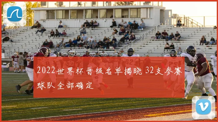 2022世界杯晋级名单揭晓 32支参赛球队全部确定