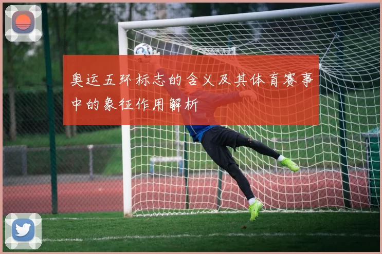 奥运五环标志的含义及其体育赛事中的象征作用解析