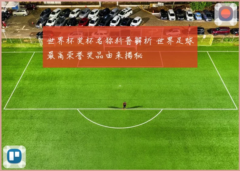 世界杯奖杯名称科普解析 世界足球最高荣誉奖品由来揭秘