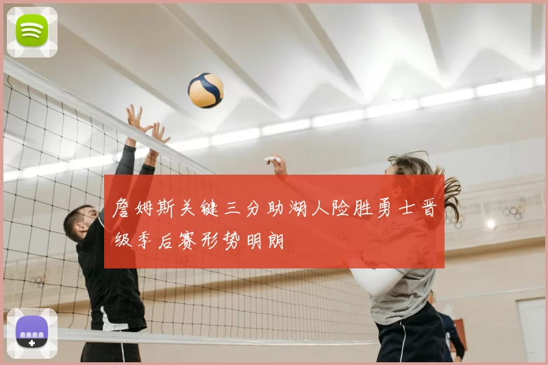 詹姆斯关键三分助湖人险胜勇士晋级季后赛形势明朗