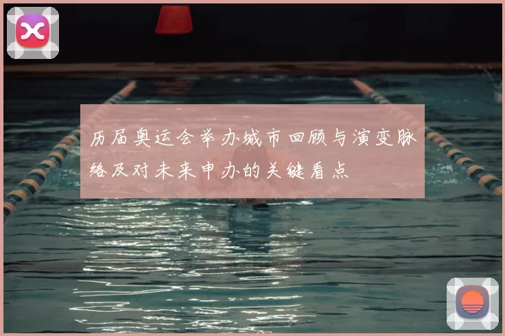 历届奥运会举办城市回顾与演变脉络及对未来申办的关键看点