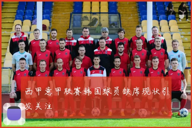 西甲意甲联赛韩国球员缺席现状引发关注