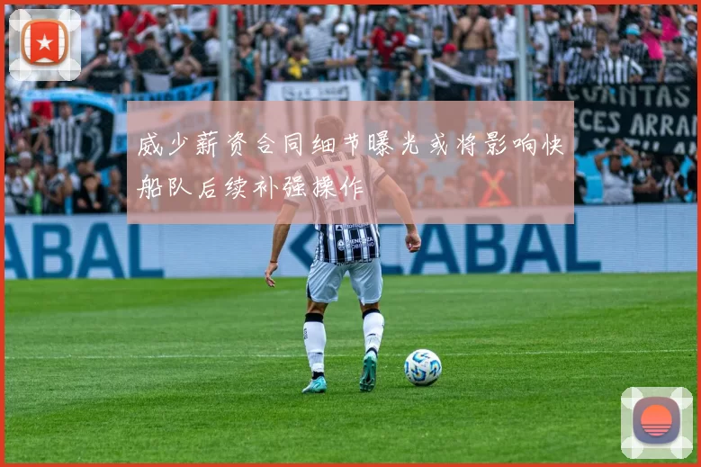 威少薪资合同细节曝光或将影响快船队后续补强操作