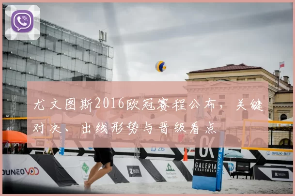 尤文图斯2016欧冠赛程公布，关键对决、出线形势与晋级看点