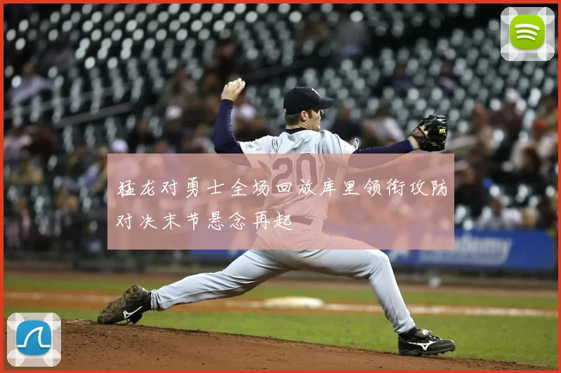 猛龙对勇士全场回放库里领衔攻防对决末节悬念再起