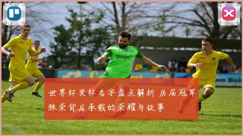 世界杯奖杯名字盘点解析 历届冠军殊荣背后承载的荣耀与故事