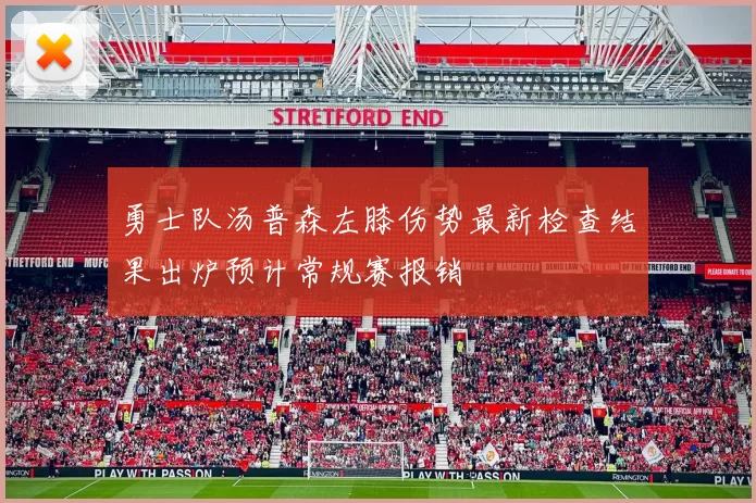 勇士队汤普森左膝伤势最新检查结果出炉预计常规赛报销