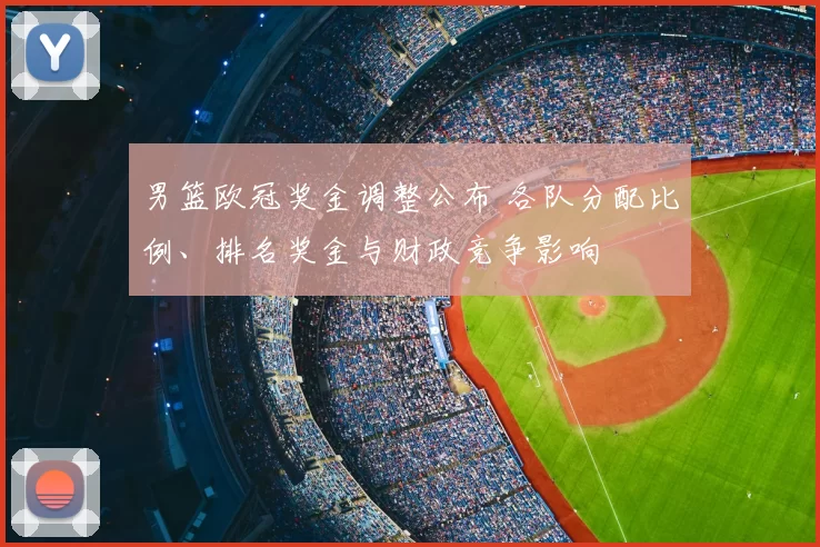 男篮欧冠奖金调整公布 各队分配比例、排名奖金与财政竞争影响