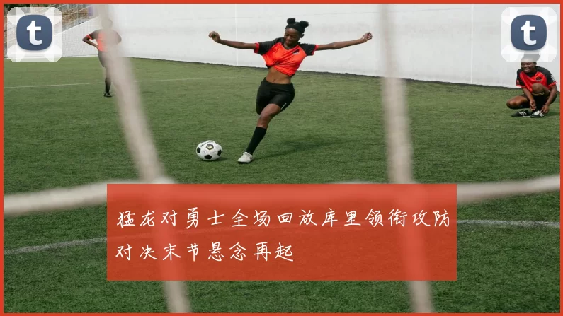 猛龙对勇士全场回放库里领衔攻防对决末节悬念再起