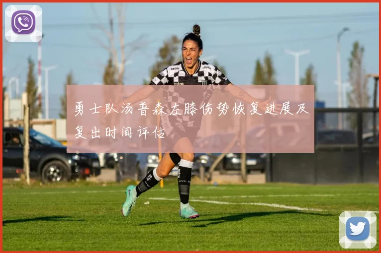 勇士队汤普森左膝伤势恢复进展及复出时间评估