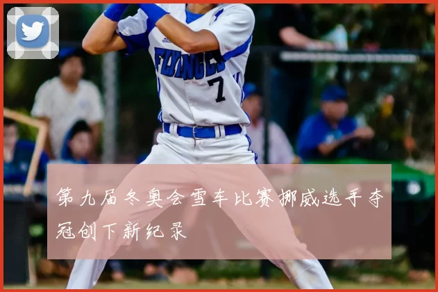 第九届冬奥会雪车比赛挪威选手夺冠创下新纪录