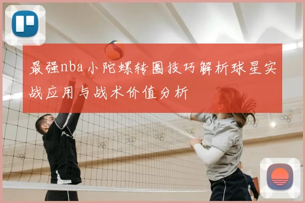 最强nba小陀螺转圈技巧解析球星实战应用与战术价值分析