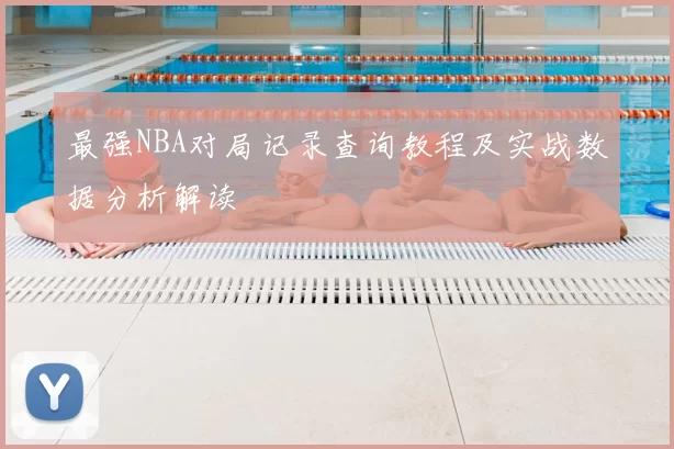 最强NBA对局记录查询教程及实战数据分析解读
