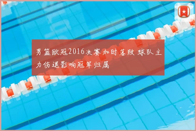 男篮欧冠2016决赛加时落败 球队主力伤退影响冠军归属