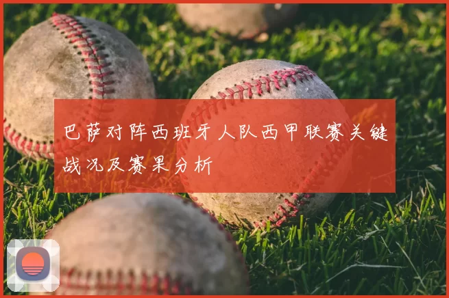巴萨对阵西班牙人队西甲联赛关键战况及赛果分析