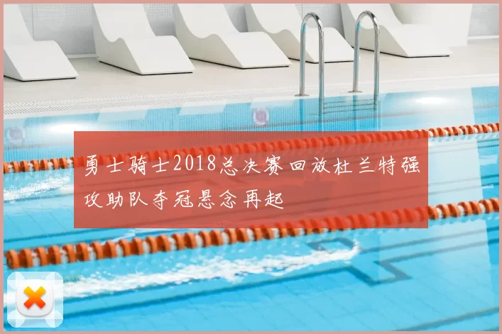 勇士骑士2018总决赛回放杜兰特强攻助队夺冠悬念再起