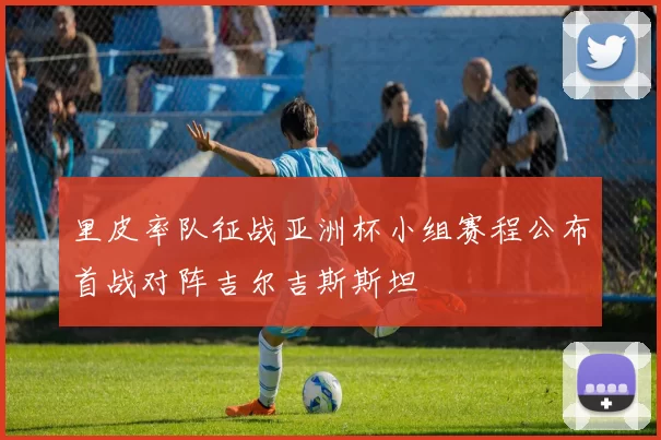 里皮率队征战亚洲杯小组赛程公布首战对阵吉尔吉斯斯坦