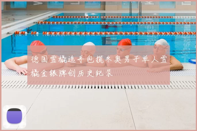 德国雪橇选手包揽冬奥男子单人雪橇金银牌创历史纪录