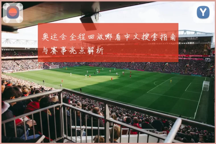 奥运会全程回放哪看中文搜索指南与赛事亮点解析