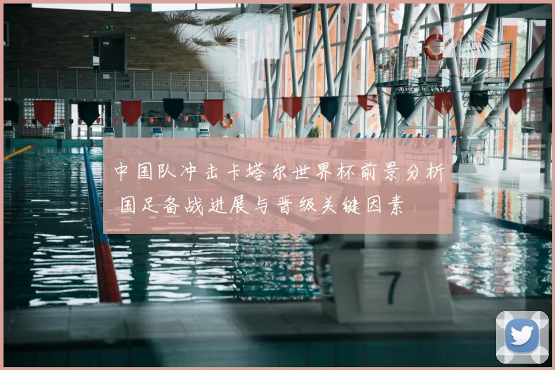 中国队冲击卡塔尔世界杯前景分析 国足备战进展与晋级关键因素