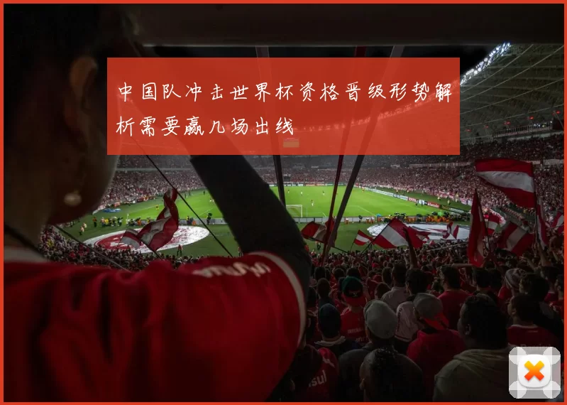 中国队冲击世界杯资格晋级形势解析需要赢几场出线