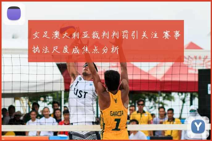 女足澳大利亚裁判判罚引关注 赛事执法尺度成焦点分析