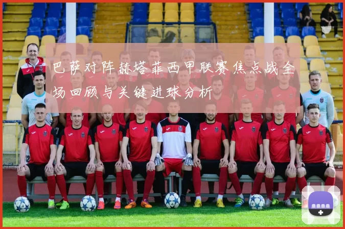 巴萨对阵赫塔菲西甲联赛焦点战全场回顾与关键进球分析