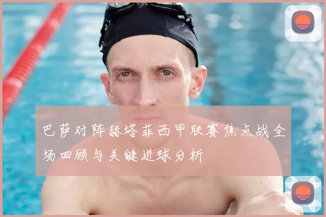 巴萨对阵赫塔菲西甲联赛焦点战全场回顾与关键进球分析