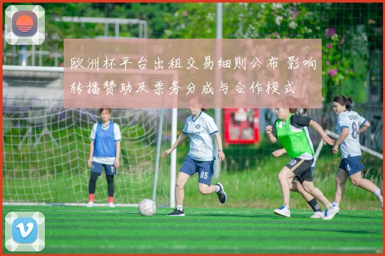 欧洲杯平台出租交易细则公布 影响转播赞助及票务分成与合作模式