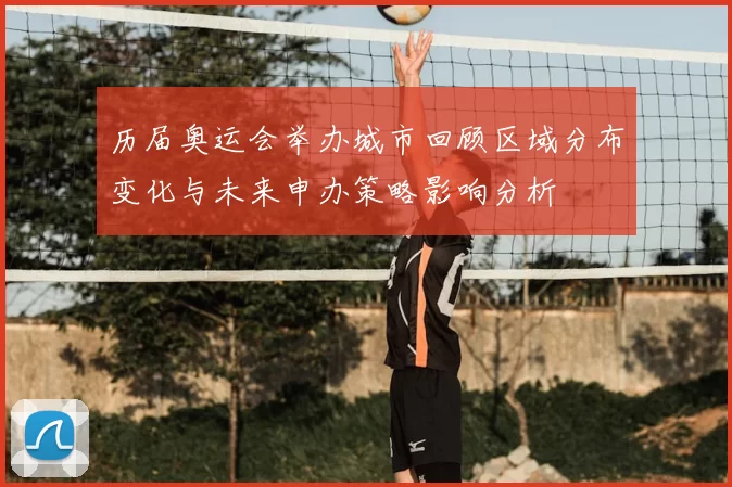 历届奥运会举办城市回顾区域分布变化与未来申办策略影响分析