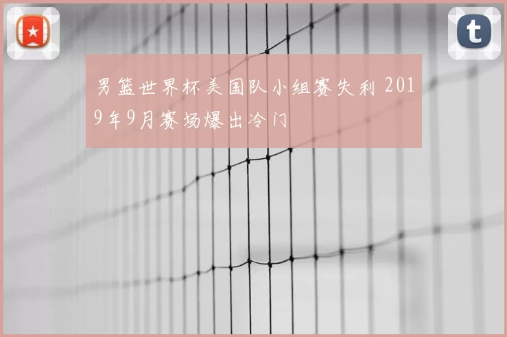 男篮世界杯美国队小组赛失利 2019年9月赛场爆出冷门